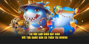 Cơ Hội Làm Giàu Bất Ngờ Với Game Bắn Cá Thần Tài New88